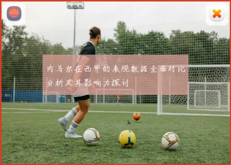 内马尔在西甲的表现数据全面对比分析及其影响力探讨