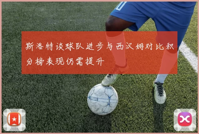 斯洛特谈球队进步与西汉姆对比积分榜表现仍需提升