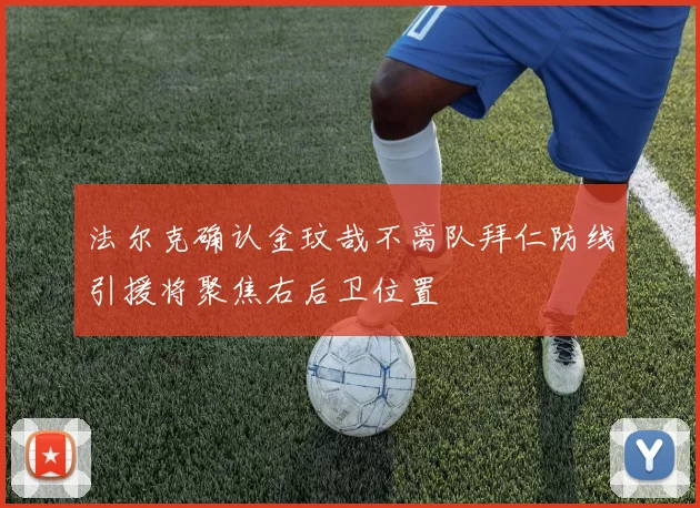 法尔克确认金玟哉不离队拜仁防线引援将聚焦右后卫位置