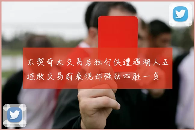 东契奇大交易后独行侠遭遇湖人五连败交易前表现却强劲四胜一负