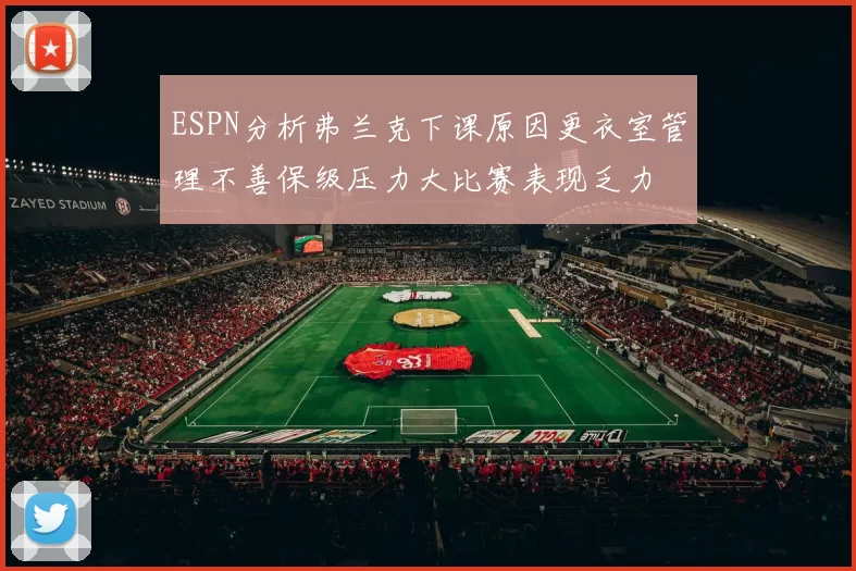 ESPN分析弗兰克下课原因更衣室管理不善保级压力大比赛表现乏力
