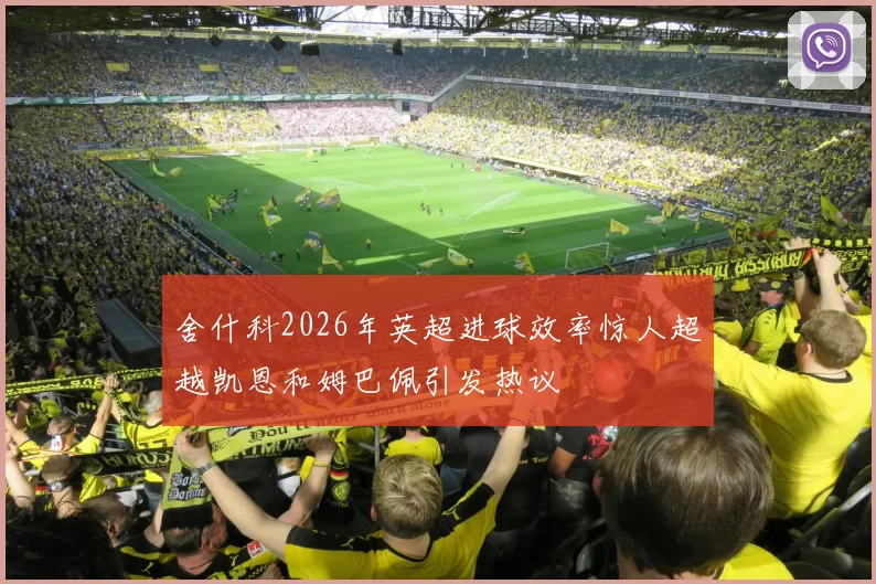 舍什科2026年英超进球效率惊人超越凯恩和姆巴佩引发热议