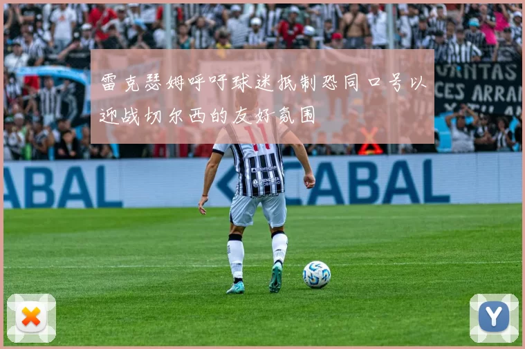 雷克瑟姆呼吁球迷抵制恐同口号以迎战切尔西的友好氛围