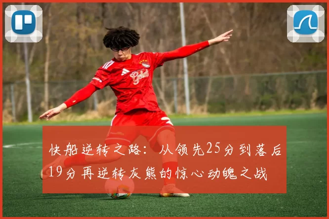 快船逆转之路：从领先25分到落后19分再逆转灰熊的惊心动魄之战