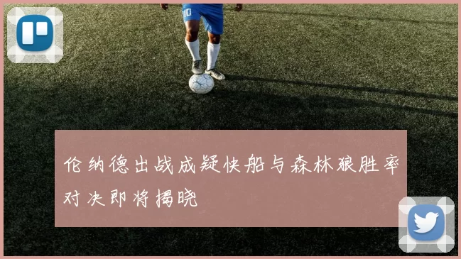 伦纳德出战成疑快船与森林狼胜率对决即将揭晓