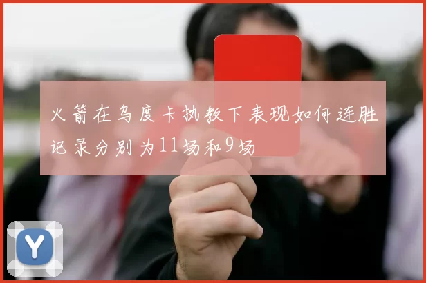 火箭在乌度卡执教下表现如何连胜记录分别为11场和9场