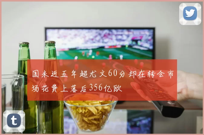 国米近五年超尤文60分却在转会市场花费上落后356亿欧