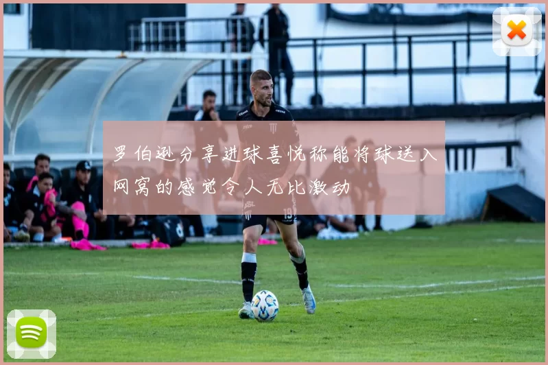 罗伯逊分享进球喜悦称能将球送入网窝的感觉令人无比激动
